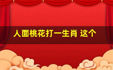 人面桃花打一生肖 这个